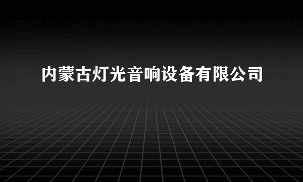 内蒙古灯光音响设备有限公司