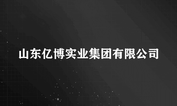 山东亿博实业集团有限公司