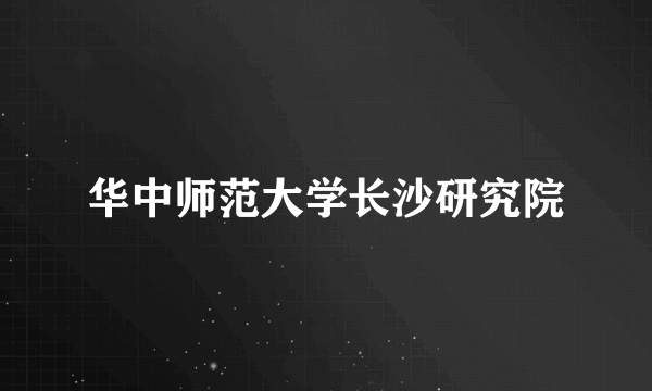 华中师范大学长沙研究院