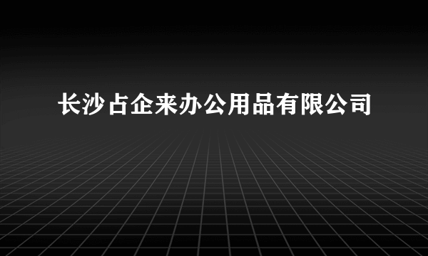 长沙占企来办公用品有限公司