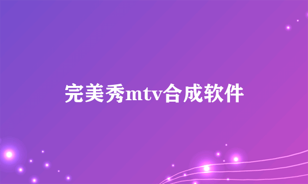 完美秀mtv合成软件