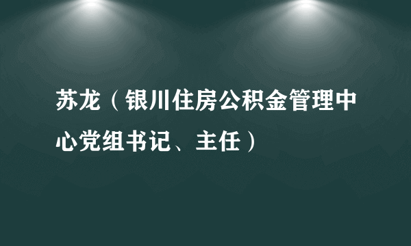 苏龙（银川住房公积金管理中心党组书记、主任）