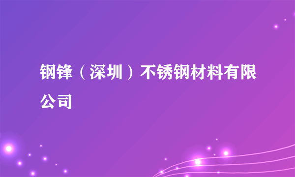 钢锋（深圳）不锈钢材料有限公司