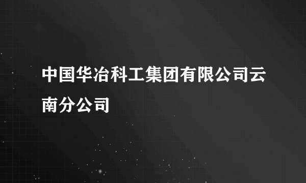 中国华冶科工集团有限公司云南分公司