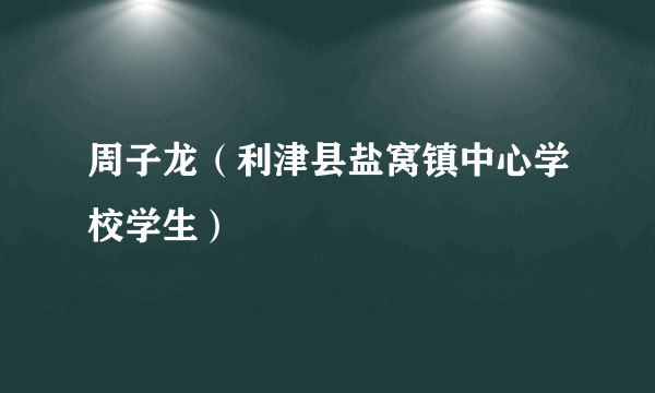 周子龙（利津县盐窝镇中心学校学生）