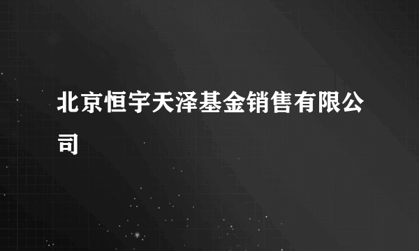 北京恒宇天泽基金销售有限公司