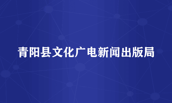 青阳县文化广电新闻出版局