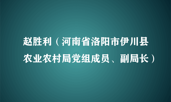 赵胜利（河南省洛阳市伊川县农业农村局党组成员、副局长）