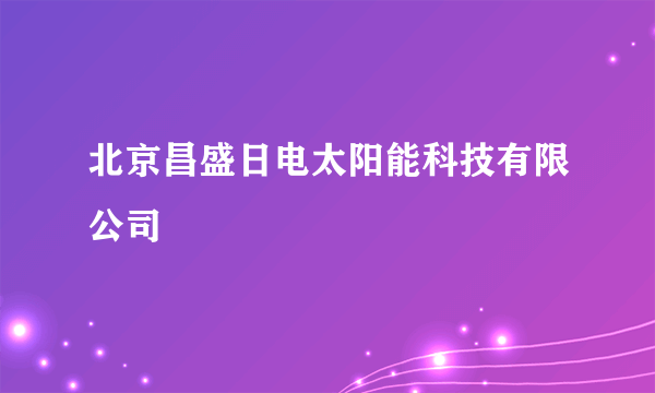 北京昌盛日电太阳能科技有限公司