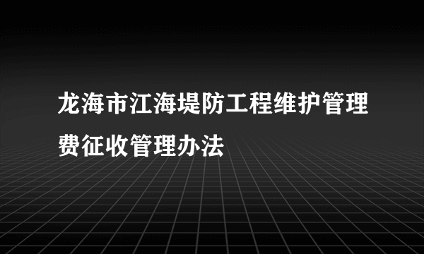 龙海市江海堤防工程维护管理费征收管理办法