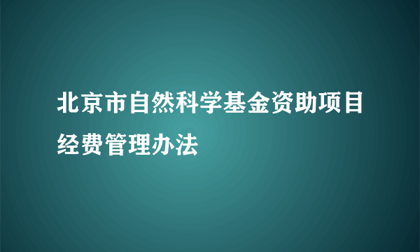 北京市自然科学基金资助项目经费管理办法