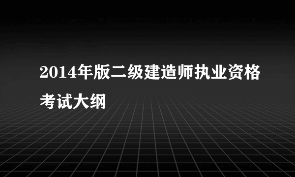 2014年版二级建造师执业资格考试大纲