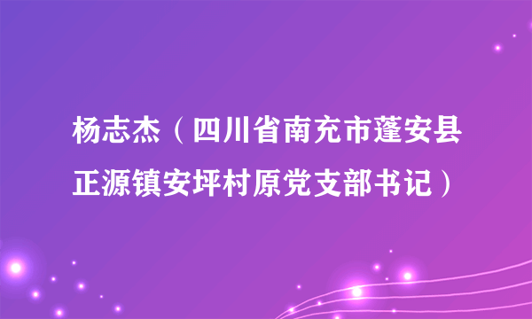 杨志杰（四川省南充市蓬安县正源镇安坪村原党支部书记）