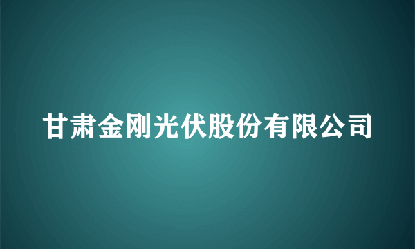 甘肃金刚光伏股份有限公司