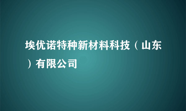 埃优诺特种新材料科技（山东）有限公司