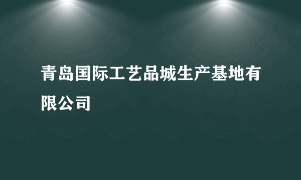 青岛国际工艺品城生产基地有限公司