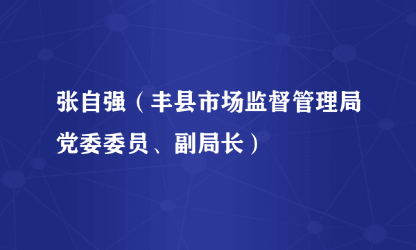 张自强（丰县市场监督管理局党委委员、副局长）