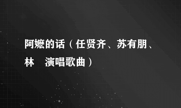 阿嬷的话（任贤齐、苏有朋、林峯演唱歌曲）