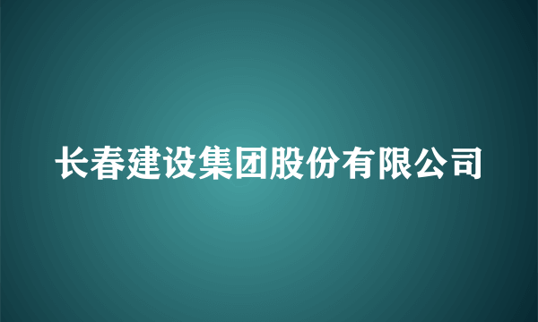 长春建设集团股份有限公司