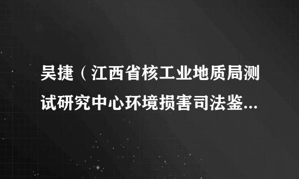 吴捷（江西省核工业地质局测试研究中心环境损害司法鉴定中心鉴定专家）