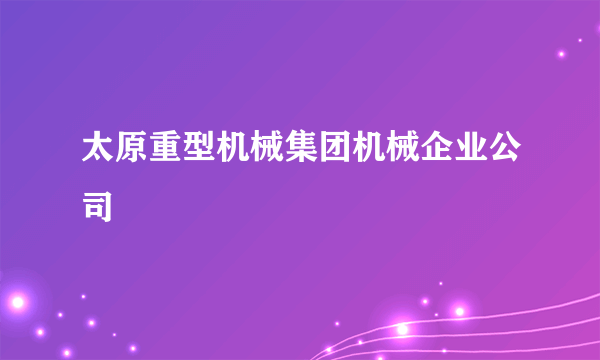 太原重型机械集团机械企业公司