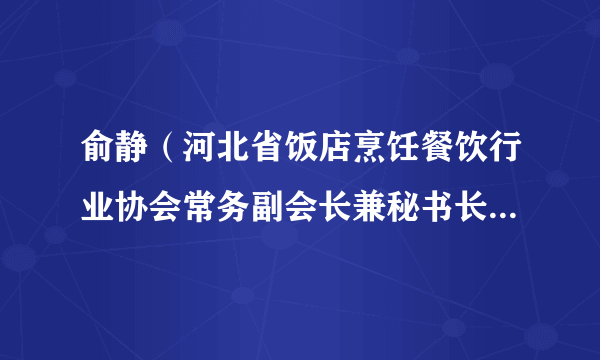 俞静（河北省饭店烹饪餐饮行业协会常务副会长兼秘书长、河北省预制菜产业联合工作委员会秘书长）