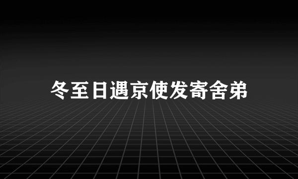 冬至日遇京使发寄舍弟