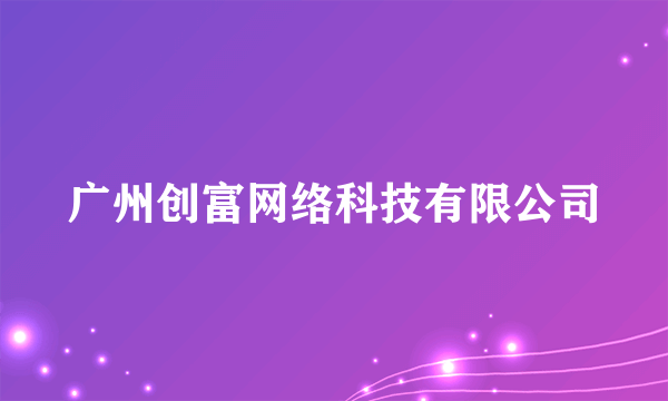 广州创富网络科技有限公司