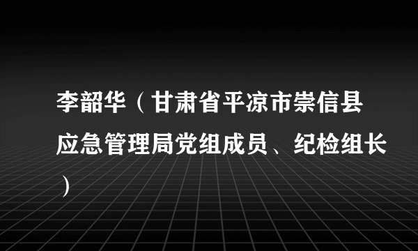 李韶华（甘肃省平凉市崇信县应急管理局党组成员、纪检组长）