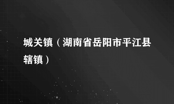 城关镇（湖南省岳阳市平江县辖镇）