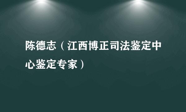 陈德志（江西博正司法鉴定中心鉴定专家）