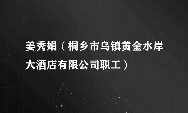 姜秀娟（桐乡市乌镇黄金水岸大酒店有限公司职工）