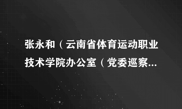 张永和（云南省体育运动职业技术学院办公室（党委巡察办）主任）