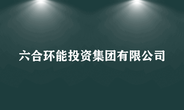 六合环能投资集团有限公司