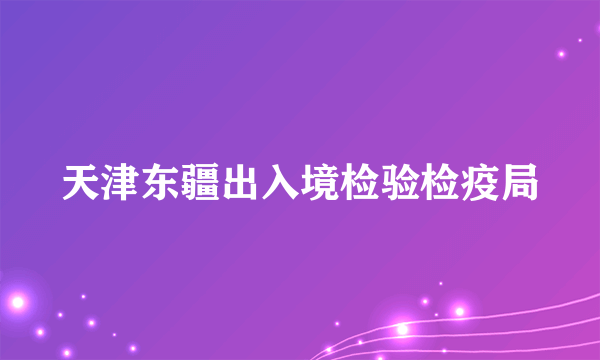 天津东疆出入境检验检疫局