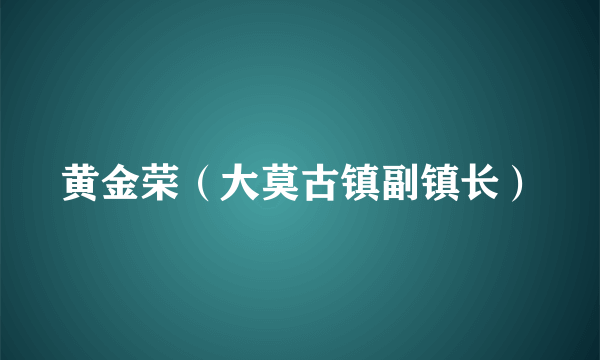 黄金荣（大莫古镇副镇长）