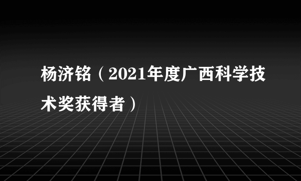 杨济铭（2021年度广西科学技术奖获得者）