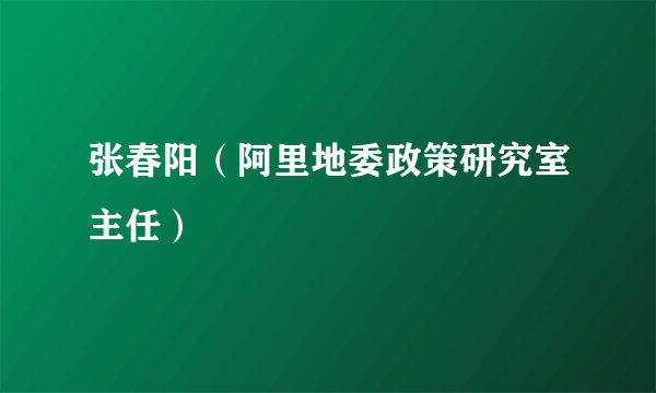 张春阳（阿里地委政策研究室主任）