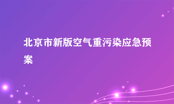 北京市新版空气重污染应急预案