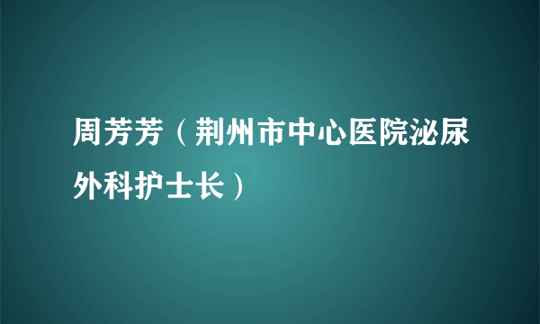 周芳芳（荆州市中心医院泌尿外科护士长）