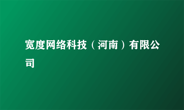 宽度网络科技（河南）有限公司