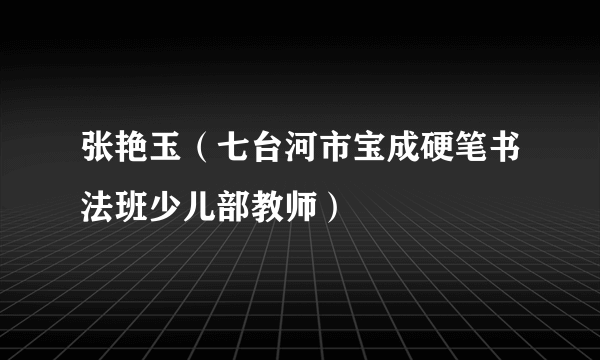 张艳玉（七台河市宝成硬笔书法班少儿部教师）