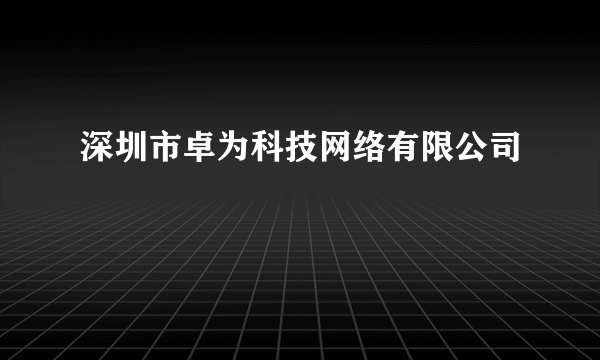 深圳市卓为科技网络有限公司