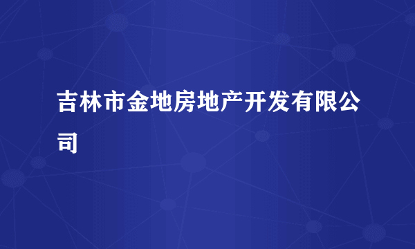 吉林市金地房地产开发有限公司