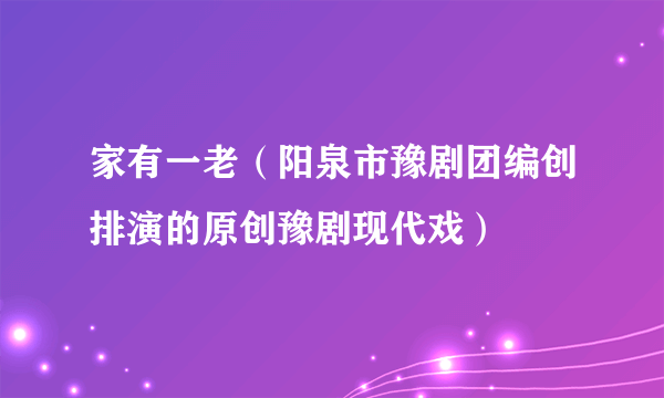 家有一老（阳泉市豫剧团编创排演的原创豫剧现代戏）