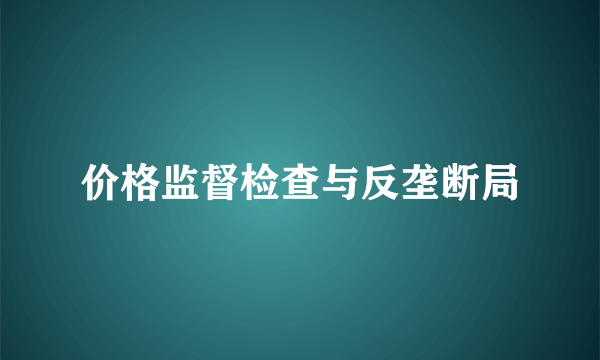 价格监督检查与反垄断局