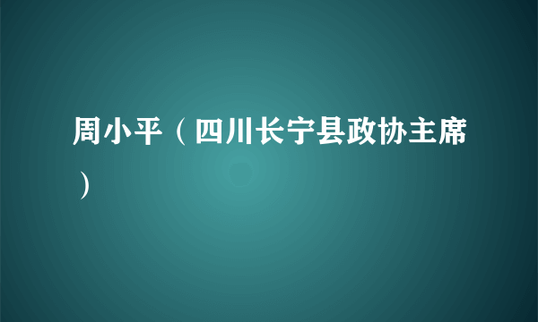 周小平（四川长宁县政协主席）