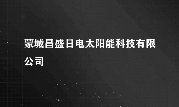 蒙城昌盛日电太阳能科技有限公司