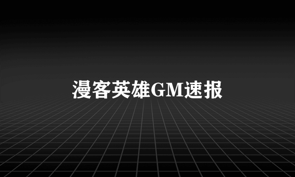 漫客英雄GM速报