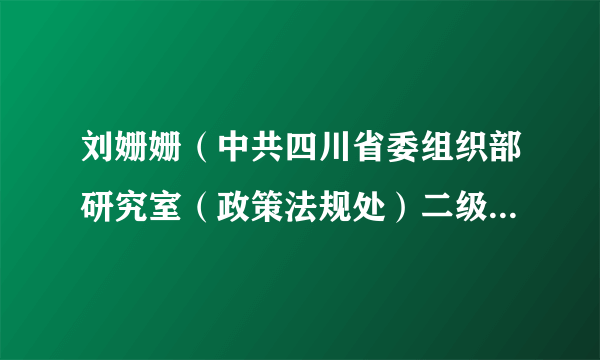 刘姗姗（中共四川省委组织部研究室（政策法规处）二级主任科员）